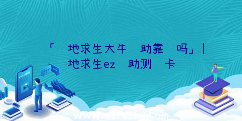 「绝地求生大牛辅助靠谱吗」|绝地求生ez辅助测试卡